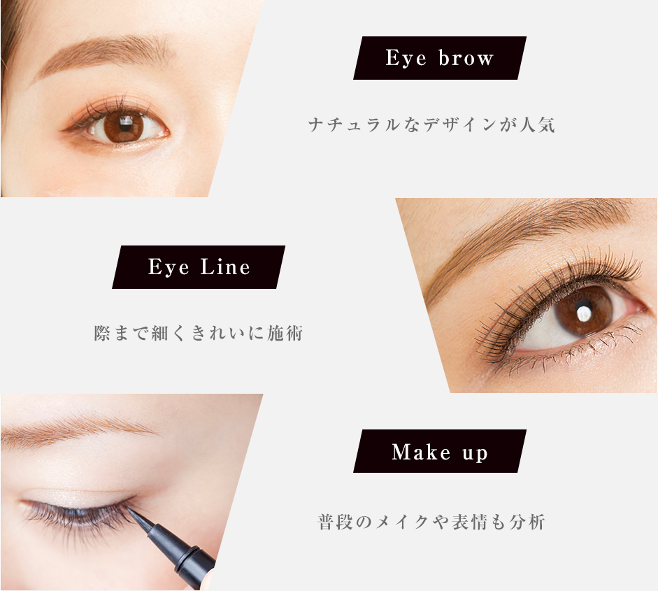 Eye brow ナチュラルなデザインが人気 Eye Line 際まで細くきれいに施術 Make up 普段のメイクや表情も分析