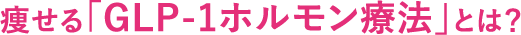 痩せるホルモン「GLP-1」とは？