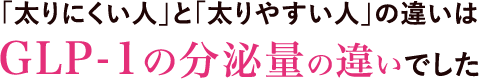 「太りにくい人」と「太りやすい人」の違いは GLP-1の分泌量の違いでした