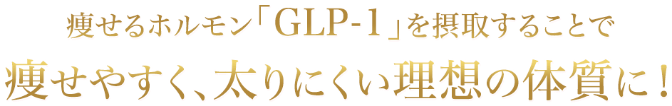 痩せるホルモン「GLP-1」を摂取することで 痩せやすく、太りにくい理想の体質に！