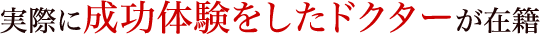 実際に成功体験をしたドクターが在籍