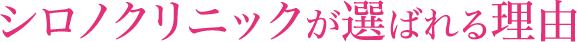 シロノクリニックが選ばれる理由