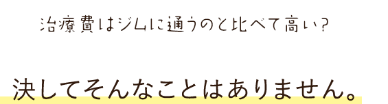 治療費はジムに通うのと比べて高い？ 決してそんなことはありません。