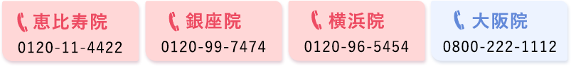 恵比寿院 0120-11-4422　銀座院 0120-99-7474　横浜院 0120-96-5454
