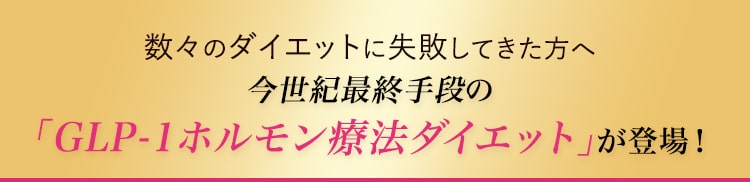 数々のダイエットに失敗してきた方へ今世紀最終手段の「GLP-1ダイエット」が登場！