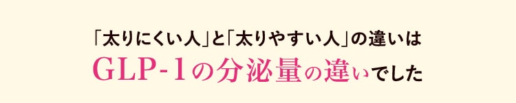 「太りにくい人」と「太りやすい人」の違いは GLP-1の分泌量の違いでした