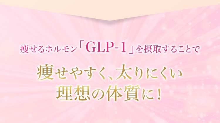 痩せるホルモン「GLP-1」を摂取することで 痩せやすく、太りにくい理想の体質に！