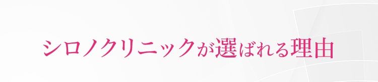 シロノクリニックが選ばれる理由