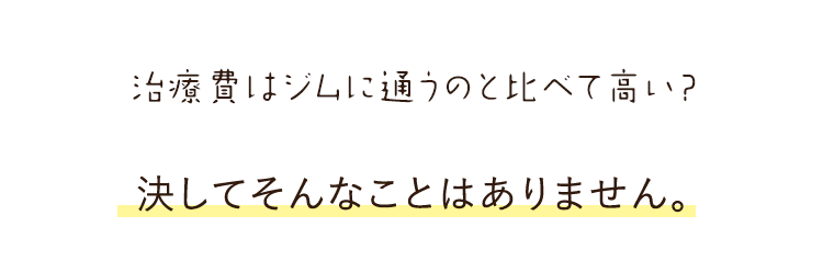 治療費はジムに通うのと比べて高い？ 決してそんなことはありません。