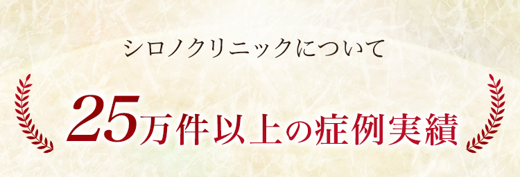 シロノクリニックについて 25万件以上の症例実績