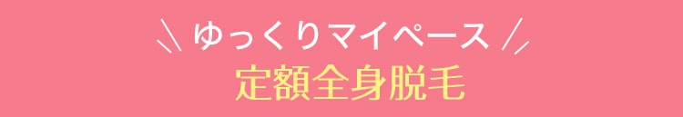 ゆっくりマイペース定額全身脱毛