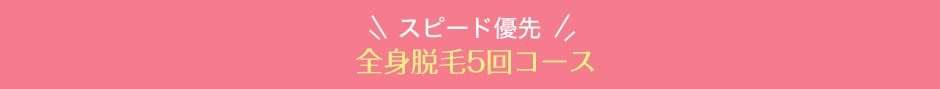 スピード優先全身脱毛5回コース