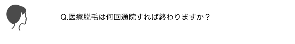 Q.医療脱毛は何回通院すれば終わりますか？