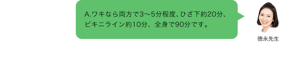 A.ワキなら両方で3～5分程度、ひざ下約20分、ビキニライン約10分、全身で90分です。