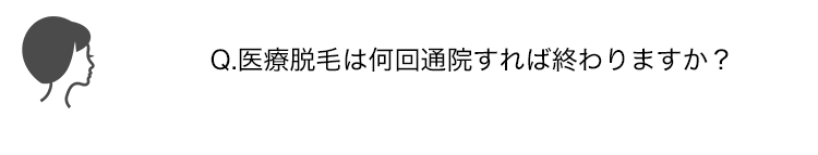 Q.医療脱毛は何回通院すれば終わりますか？