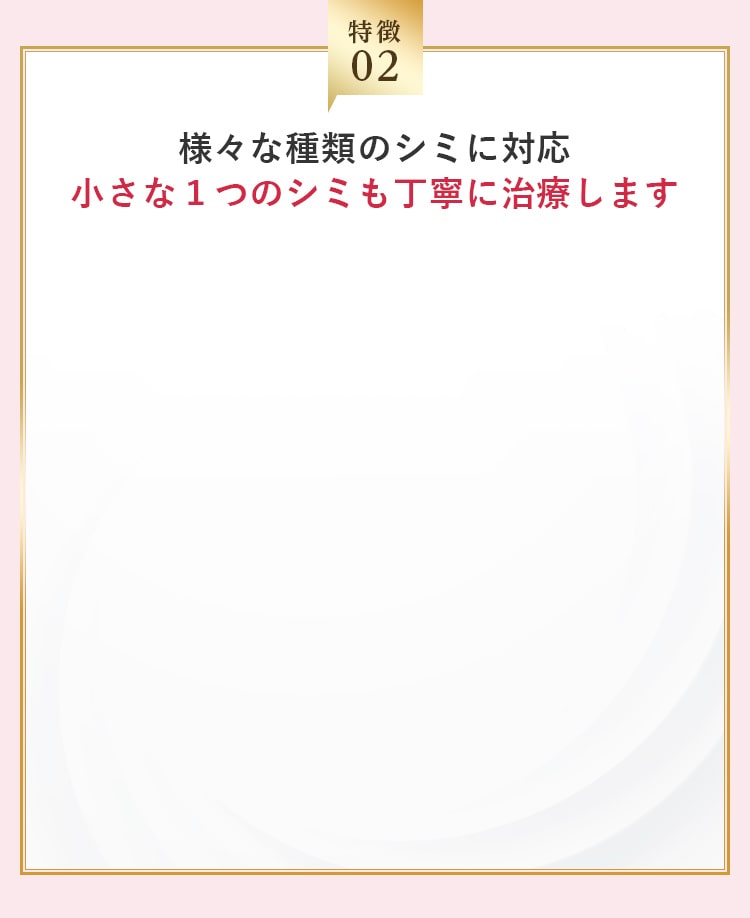 様々な種類のシミに対応小さな１つのシミも丁寧に治療します