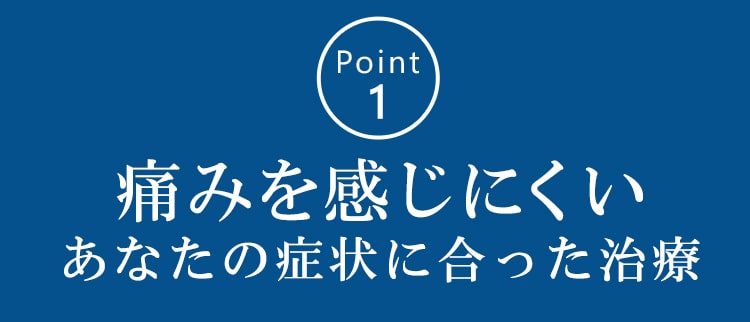 Point1_痛みを感じにくい あなたの症状に合った治療 