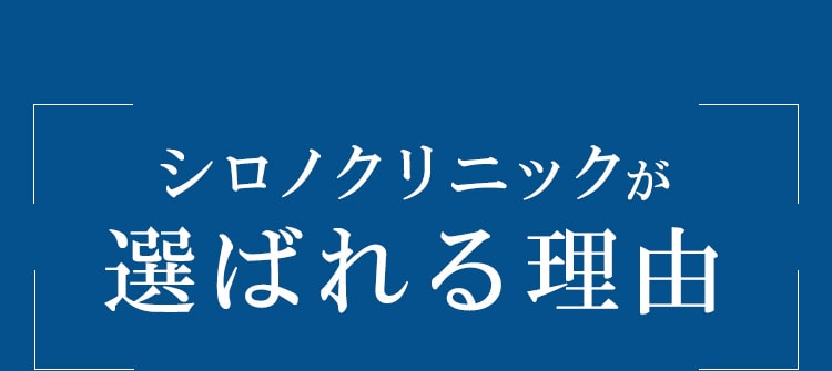 シロノクリニックが 選ばれる理由