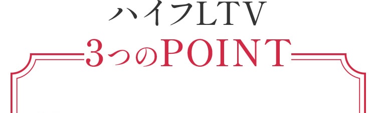 ハイフLTV3つのPOINT!
