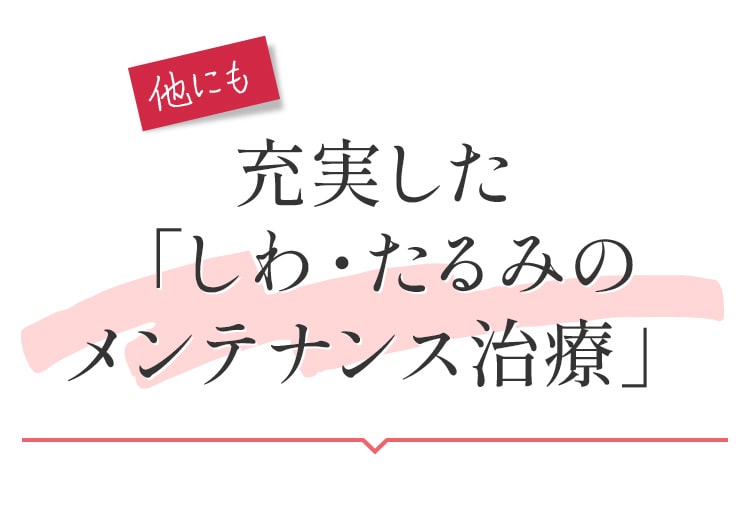 充実した「しわ・たるみのメンテナンス治療」
