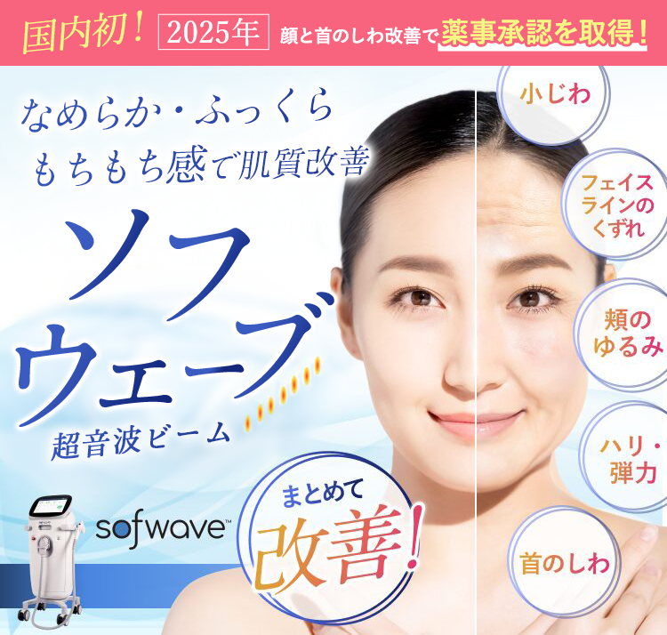 新型たるみ治療。なめらか・ふっくらもちもち感で肌質改善。ソフウェーブ。超音波ビーム。小じわ、フェイスラインのくずれ、頬のゆるみ、ハリ・弾力、首のしわ。まとめて改善！